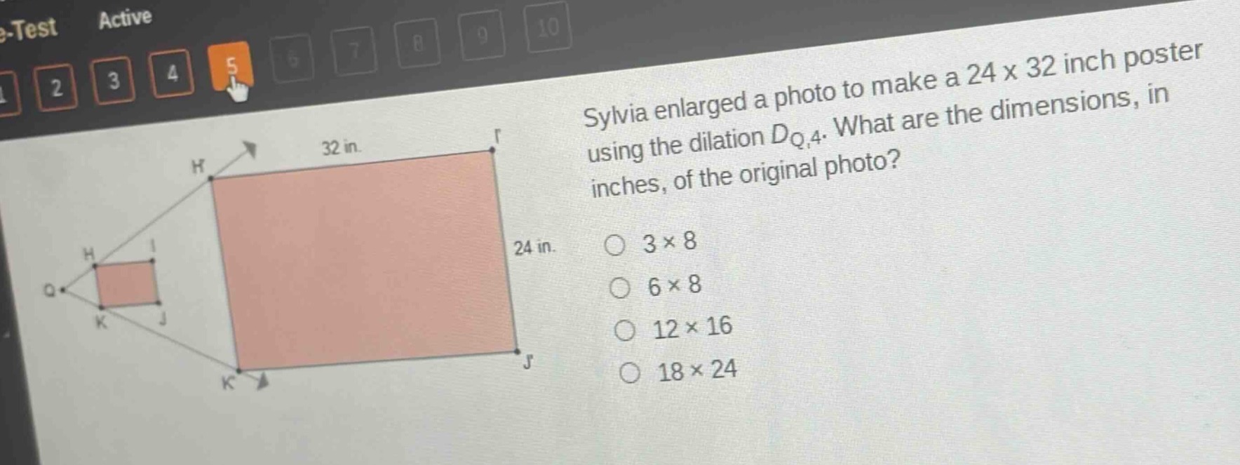 sylvia enlarged a photo to make a 24 x 32 inch poster using the dilation $d_{q,4}$. what are the dimensions, in inches, of the original photo? 3 x 8 6 x 8 12 x 16 18 x 24