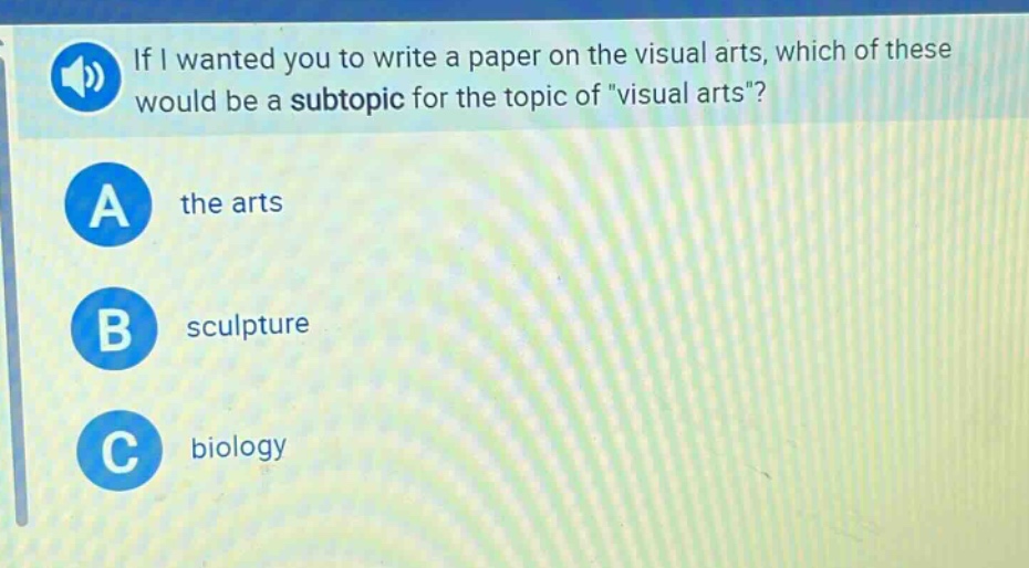 if i wanted you to write a paper on the visual arts, which of these would be a subtopic for the topic of \visual arts\?\na the arts\nb sculpture\nc biology