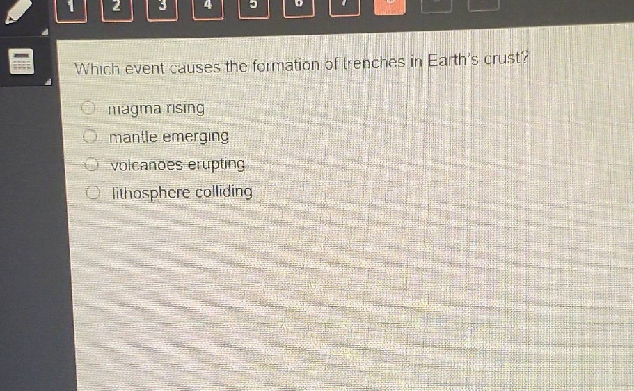 which event causes the formation of trenches in earths crust?\nmagma rising\nmantle emerging\nvolcanoes erupting\nlithosphere colliding