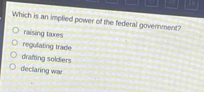 which is an implied power of the federal government?\nraising taxes\nregulating trade\ndrafting soldiers\ndeclaring war