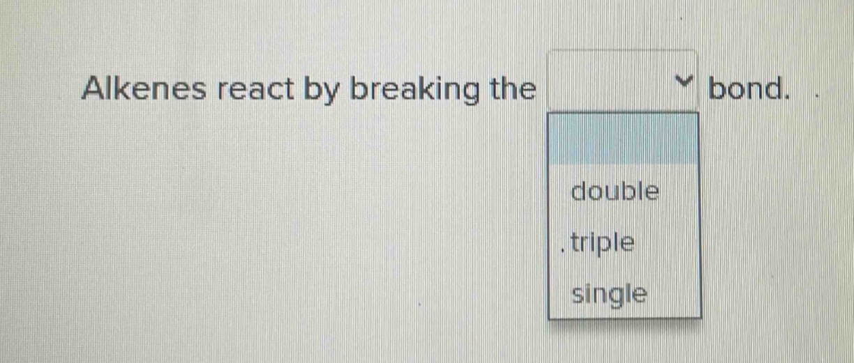 alkenes react by breaking the bond. double triple single