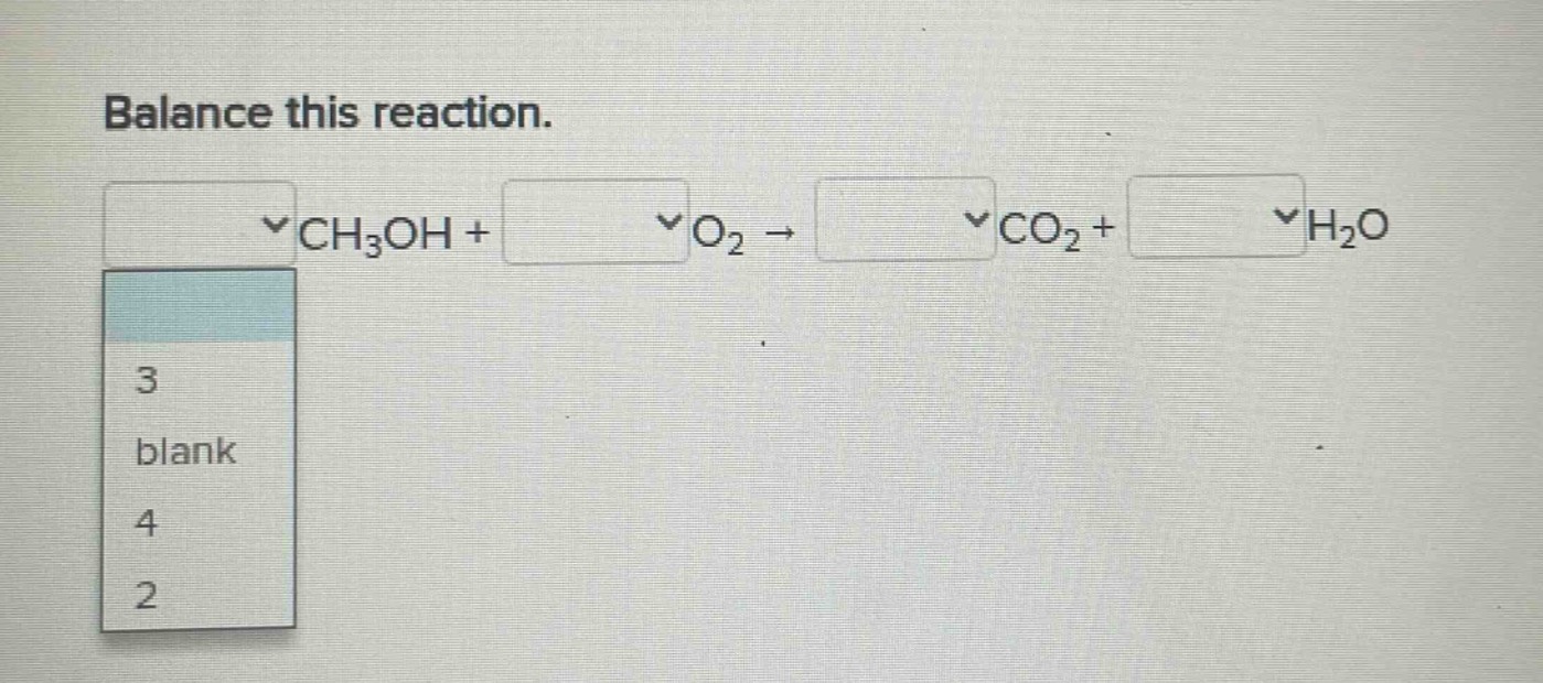 balance this reaction.\nch₃oh + o₂ → co₂ + h₂o\n3\nblank\n4\n2