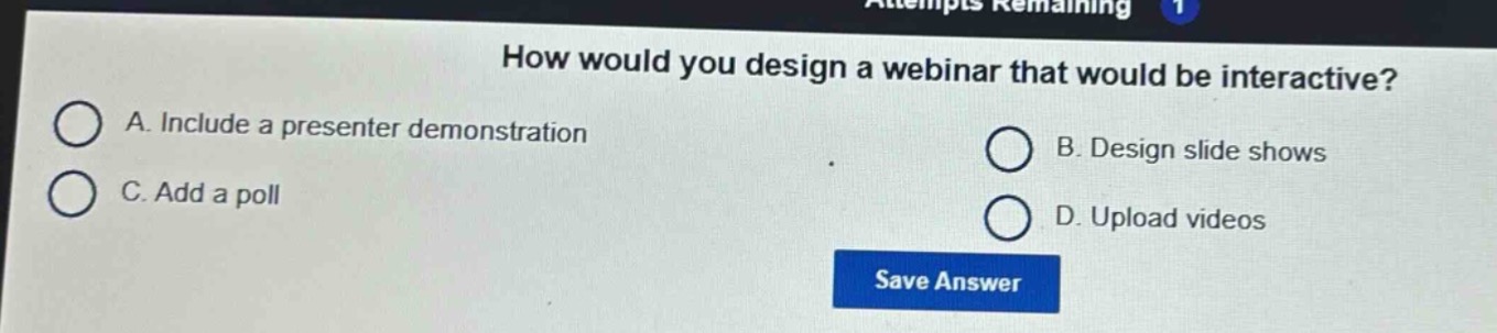 how would you design a webinar that would be interactive?\na. include a presenter demonstration\nb. design slide shows\nc. add a poll\nd. upload videos