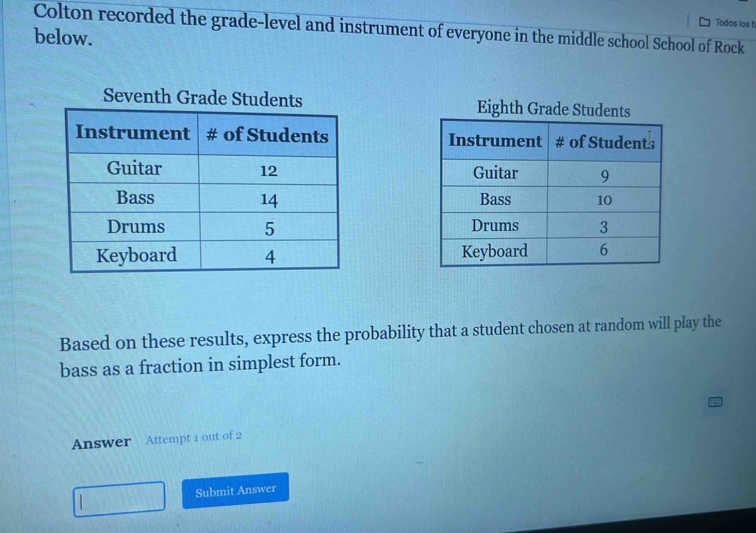 colton recorded the grade - level and instrument of everyone in the middle school school of rock below.\nseventh grade students\n|instrument|# of students|\n|--|--|\n|guitar|12|\n|bass|14|\n|drums|5|\n|keyboard|4|\neighth grade students\n|instrument|# of students|\n|--|--|\n|guitar|9|\n|bass|10|\n|drums|3|\n|keyboard|6|\nbased on these results, express the probability that a student chosen at random will play the bass as a fraction in simplest form.\nanswer attempt 1 out of 2\nsubmit answer