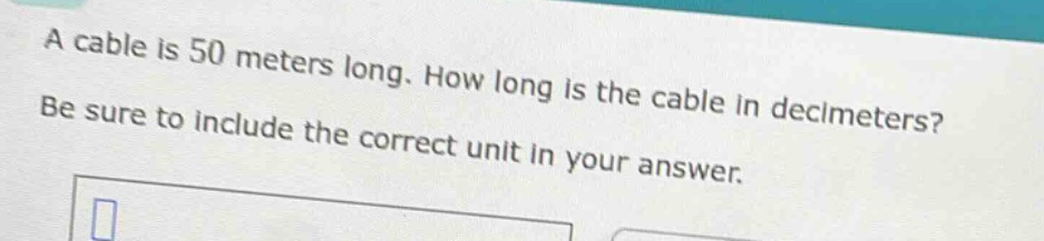 a cable is 50 meters long. how long is the cable in decimeters? be sure to include the correct unit in your answer.