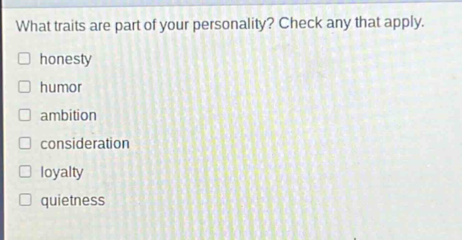 what traits are part of your personality? check any that apply.\nhonesty\nhumor\nambition\nconsideration\nloyalty\nquietness