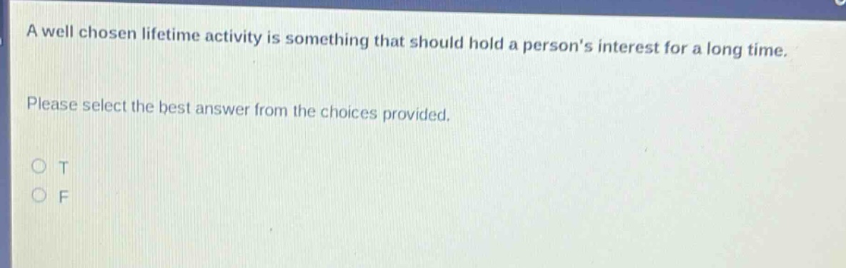 a well chosen lifetime activity is something that should hold a person’s interest for a long time. please select the best answer from the choices provided. o t o f