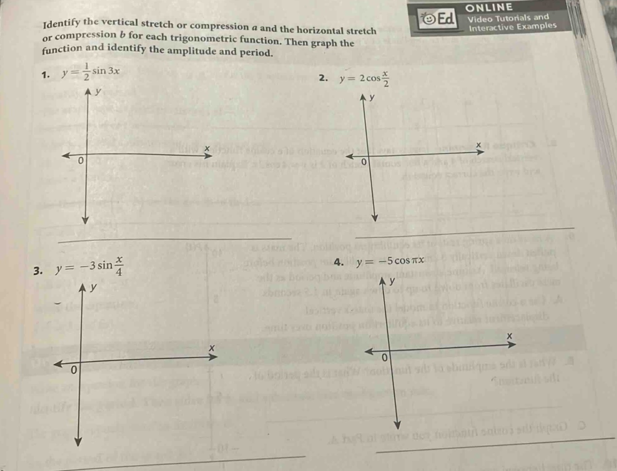 identify the vertical stretch or compression a and the horizontal stretch or compression b for each trigonometric function. then graph the function and identify the amplitude and period.\n1. $y = \\frac{1}{2}\\sin3x$\n2. $y = 2\\cos\\frac{x}{2}$\n3. $y=-3\\sin\\frac{x}{4}$\n4. $y = - 5\\cos\\pi x$