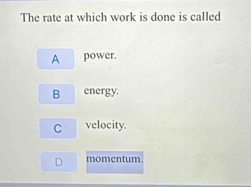 the rate at which work is done is called\na power.\nb energy.\nc velocity.\nd momentum.
