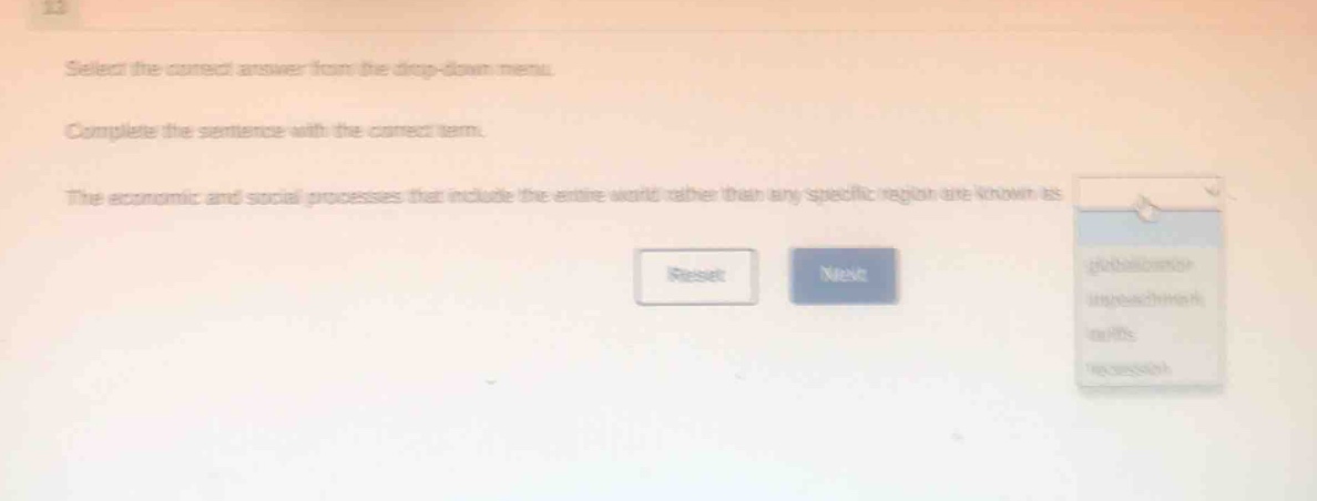 select the correct answer from the drop - down menu. complete the sentence with the correct term. the economic and social processes that include the entire world rather than any specific region are known as