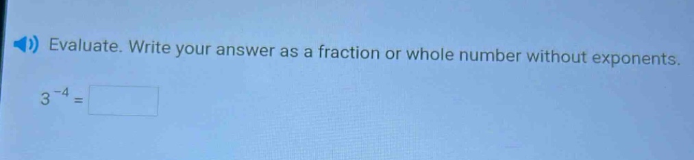 evaluate. write your answer as a fraction or whole number without exponents. 3^{-4} =