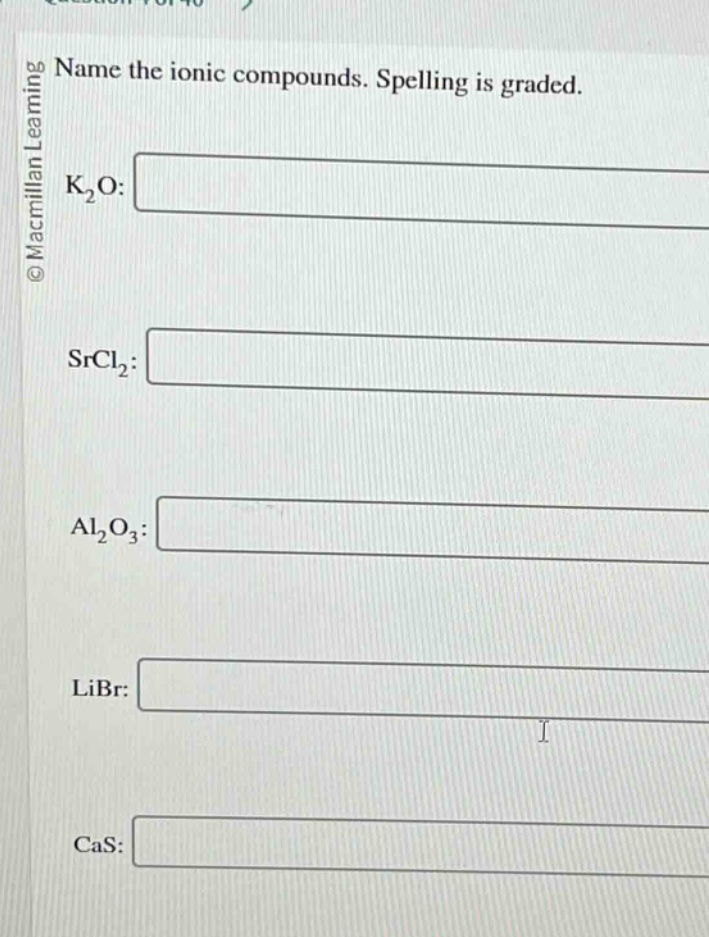 name the ionic compounds. spelling is graded.\nk₂o:\n\nsrcl₂:\n\nal₂o₃:\n\nlibr:\n\ncas: