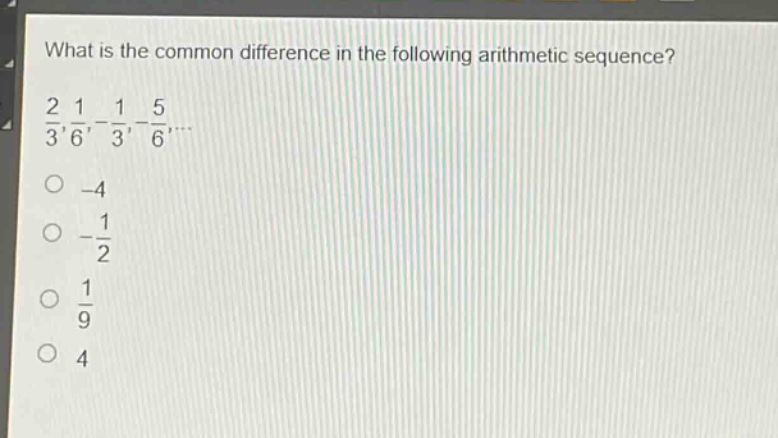 what is the common difference in the following arithmetic sequence?\n$\frac{2}{3},\frac{1}{6},-\frac{1}{3},-\frac{5}{6},cdots$\n-4\n$-\frac{1}{2}$\n$\frac{1}{9}$\n4