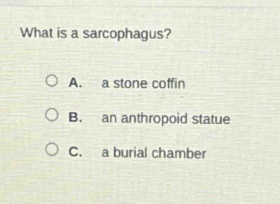 what is a sarcophagus?\n\na. a stone coffin\nb. an anthropoid statue\nc. a burial chamber