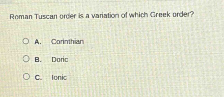 roman tuscan order is a variation of which greek order?\na. corinthian\nb. doric\nc. ionic