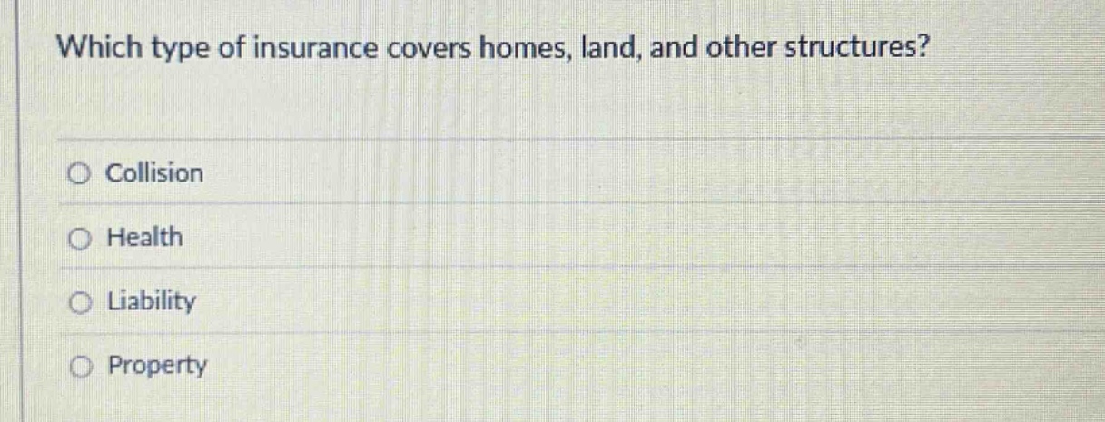which type of insurance covers homes, land, and other structures?\ncollision\nhealth\nliability\nproperty