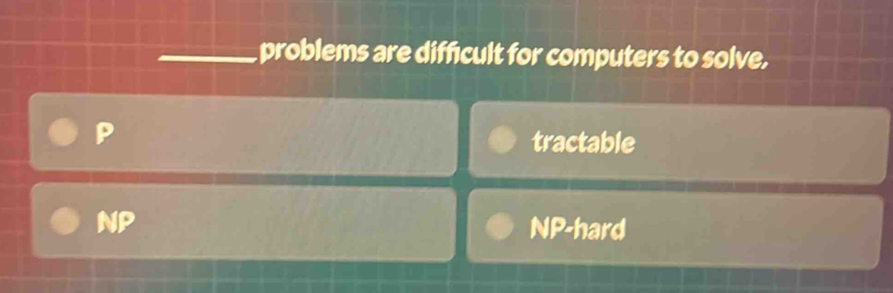 ______ problems are difficult for computers to solve.\np\ntractable\nnp\nnp - hard