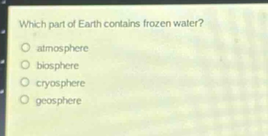 which part of earth contains frozen water?\natmosphere\nbiosphere\ncryosphere\ngeosphere