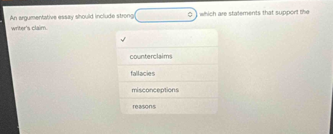 an argumentative essay should include strong which are statements that support the writers claim. counterclaims fallacies misconceptions reasons