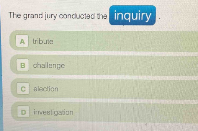 the grand jury conducted the inquiry. a tribute b challenge c election d investigation