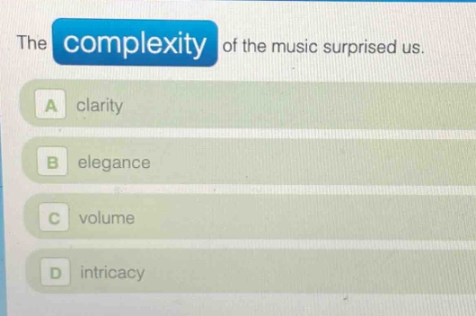 the complexity of the music surprised us.\na clarity\nb elegance\nc volume\nd intricacy