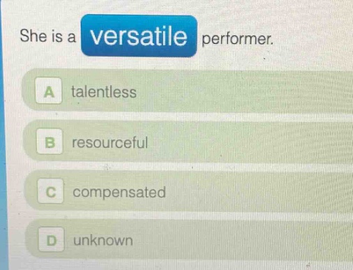 she is a versatile performer.\na talentless\nb resourceful\nc compensated\nd unknown