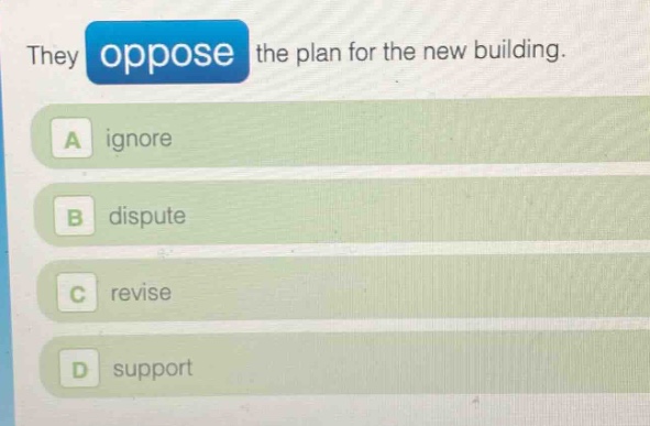 they oppose the plan for the new building.\na ignore\nb dispute\nc revise\nd support