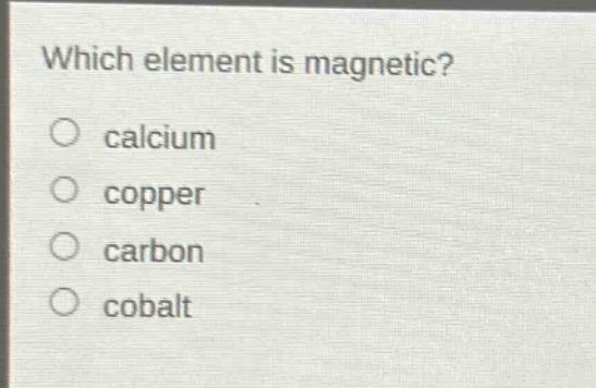 which element is magnetic?\no calcium\no copper\no carbon\no cobalt