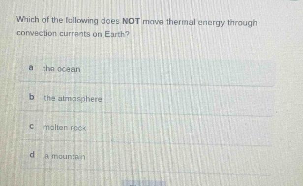 which of the following does not move thermal energy through convection currents on earth?\na the ocean\nb the atmosphere\nc molten rock\nd a mountain