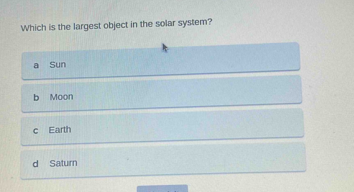 which is the largest object in the solar system?\na sun\nb moon\nc earth\nd saturn