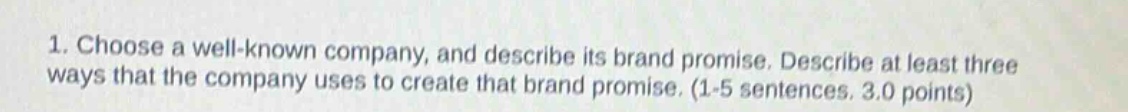 1. choose a well - known company, and describe its brand promise. describe at least three ways that the company uses to create that brand promise. (1 - 5 sentences. 3.0 points)