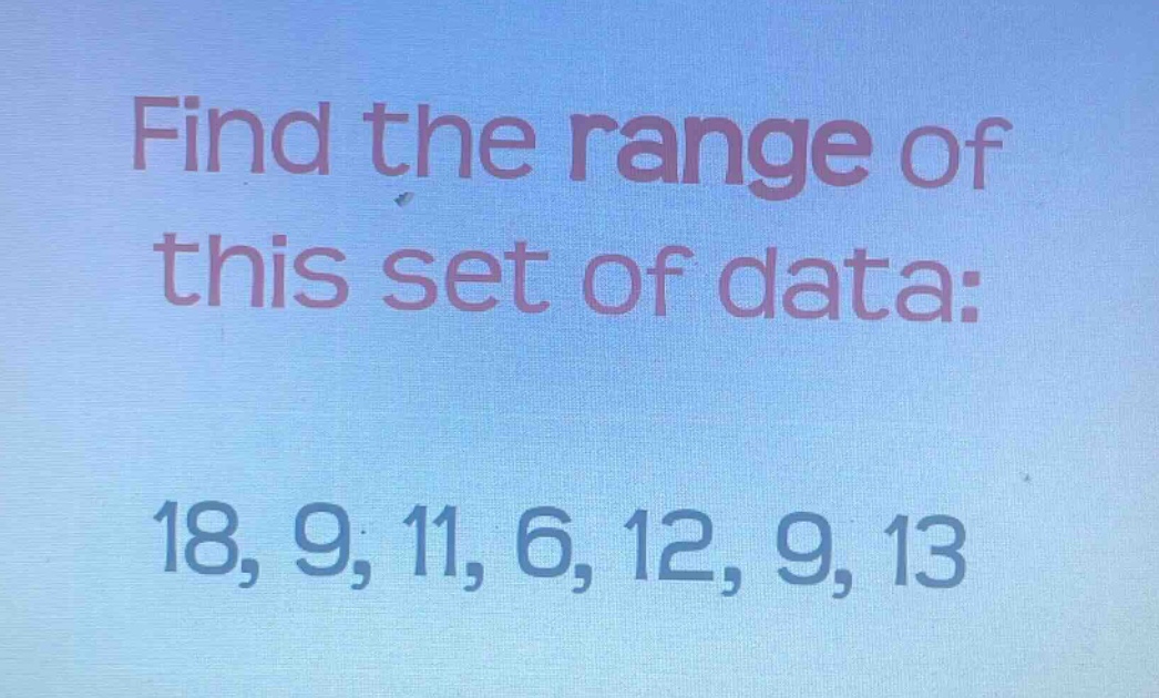 find the range of this set of data: 18, 9, 11, 6, 12, 9, 13