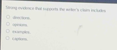 strong evidence that supports the writers claim includes\ndirections.\nopinions.\nexamples.\ncaptions.