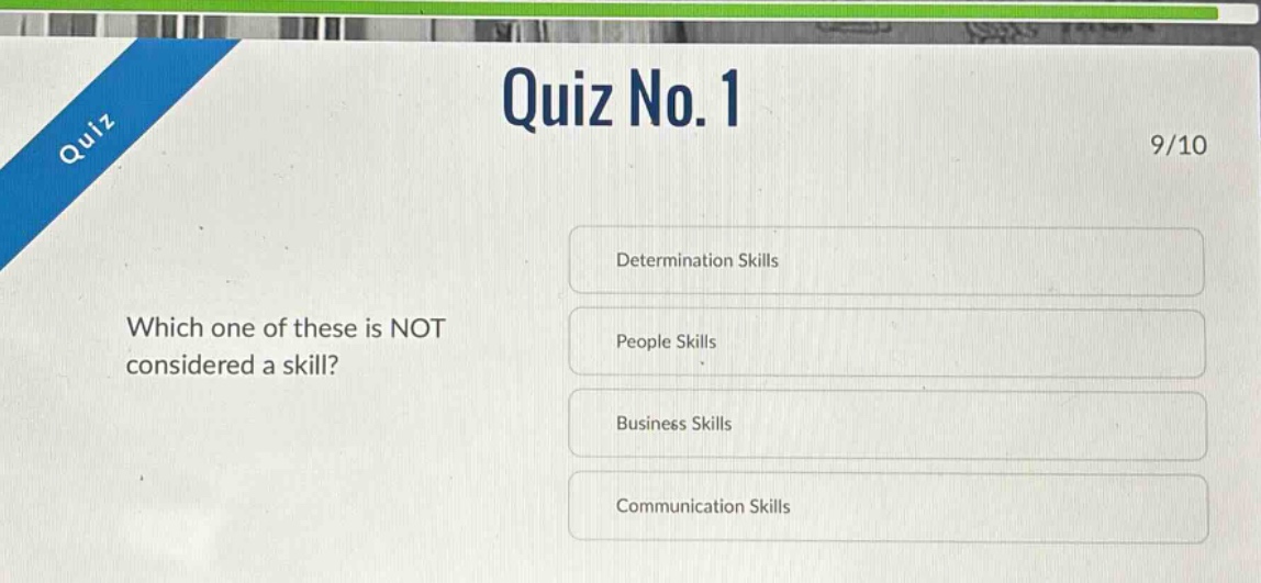 quiz no. 1\n9/10\ndetermination skills\npeople skills\nbusiness skills\ncommunication skills\nwhich one of these is not considered a skill?