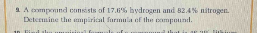 9. a compound consists of 17.6% hydrogen and 82.4% nitrogen. determine the empirical formula of the compound.