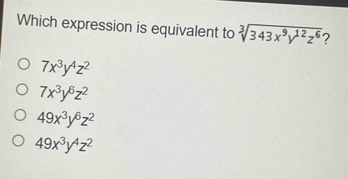 which expression is equivalent to $sqrt3{343x^{9}y^{12}z^{6}}$?\n$7x^{3}y^{4}z^{2}$\n$7x^{3}y^{6}z^{2}$\n$49x^{3}y^{6}z^{2}$\n$49x^{3}y^{4}z^{2}$