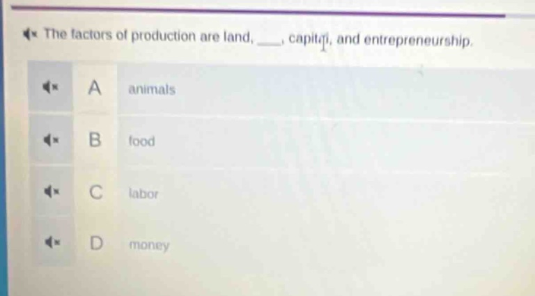 the factors of production are land, ___, capital, and entrepreneurship.\na animals\nb food\nc labor\nd money
