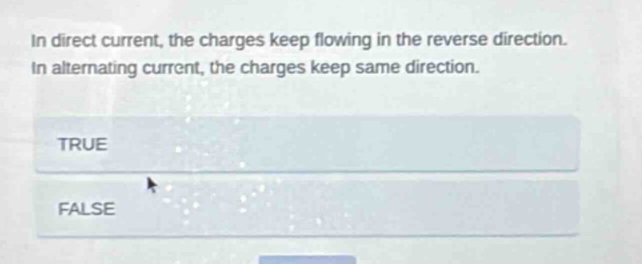 in direct current, the charges keep flowing in the reverse direction. in alternating current, the charges keep same direction. true false