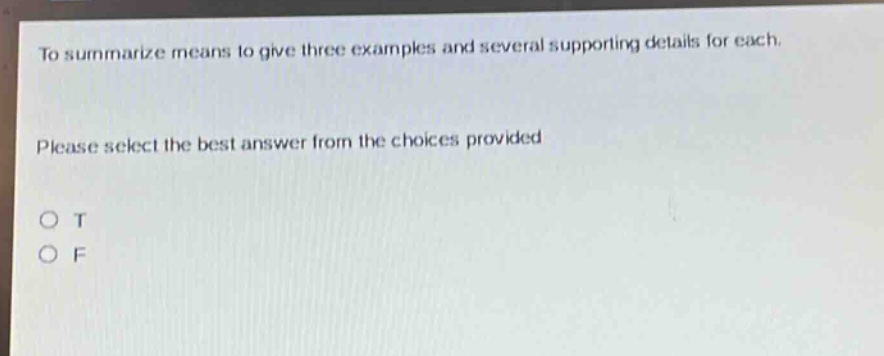 to summarize means to give three examples and several supporting details for each. please select the best answer from the choices provided. o t o f