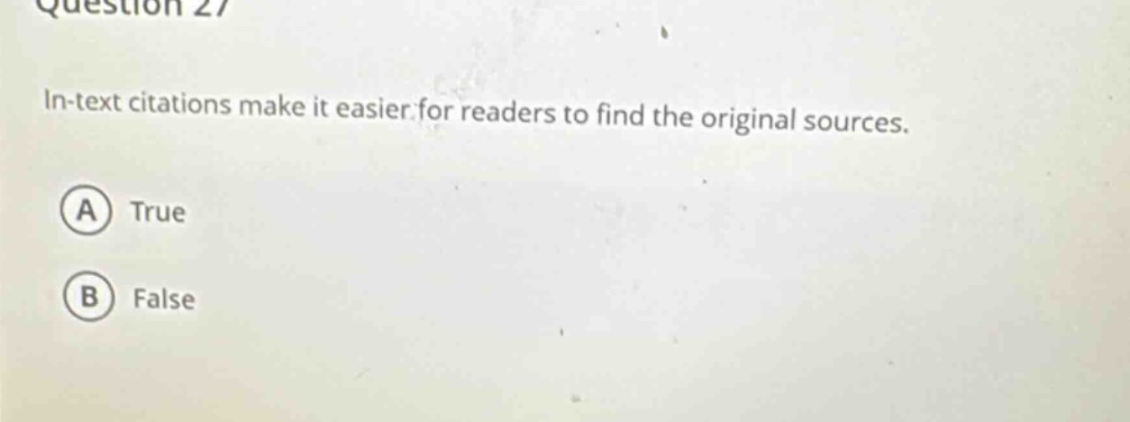 question 27\nin - text citations make it easier for readers to find the original sources.\na true\nb false