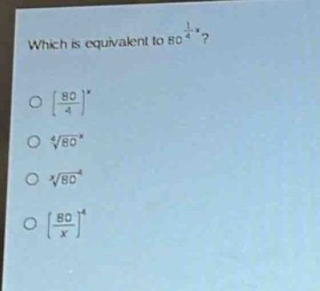 which is equivalent to $80^{\frac{1}{4}x}$?\n$\\left(\\frac{80}{4}\\right)^x$\n$\\sqrt4{80^x}$\n$\\sqrtx{80^4}$\n$\\left(\\frac{80}{x}\\right)^4$