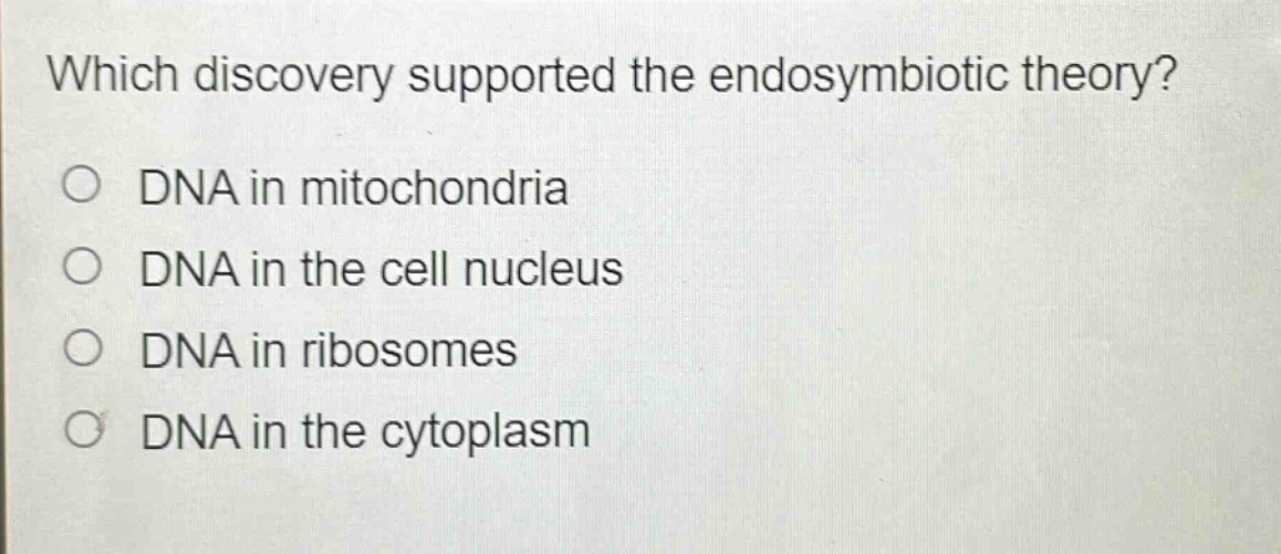 which discovery supported the endosymbiotic theory?\no dna in mitochondria\no dna in the cell nucleus\no dna in ribosomes\no dna in the cytoplasm