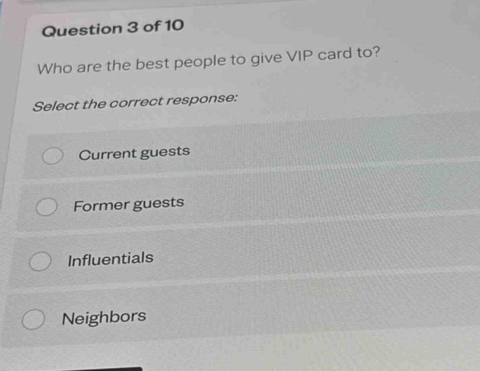 question 3 of 10\nwho are the best people to give vip card to?\nselect the correct response:\ncurrent guests\nformer guests\ninfluentials\nneighbors