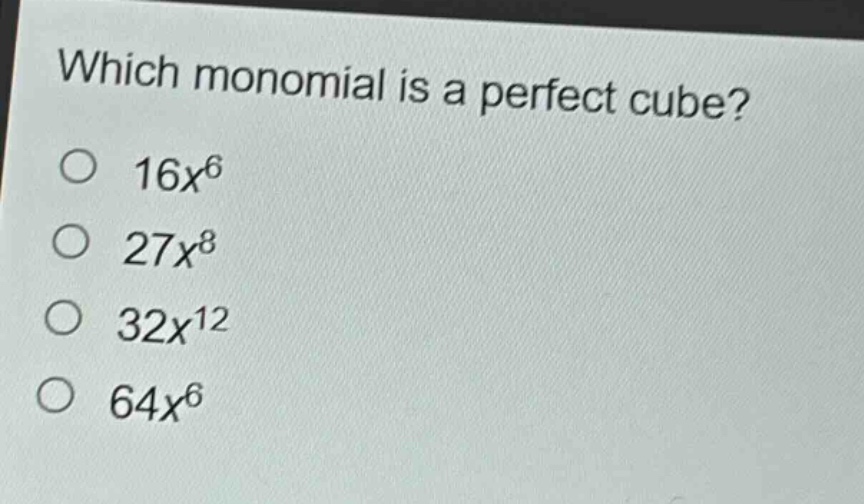 which monomial is a perfect cube?\n16x^6\n27x^8\n32x^12\n64x^6