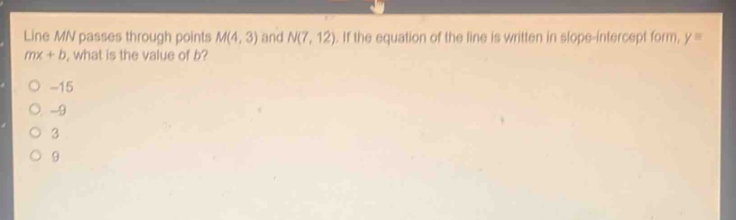line mn passes through points m(4, 3) and n(7, 12). if the equation of the line is written in slope - intercept form, y = mx + b, what is the value of b?\n-15\n-9\n3\n9