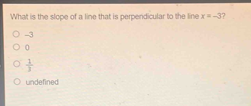 what is the slope of a line that is perpendicular to the line x = -3?\n-3\n0\n$\frac{1}{3}$\nundefined