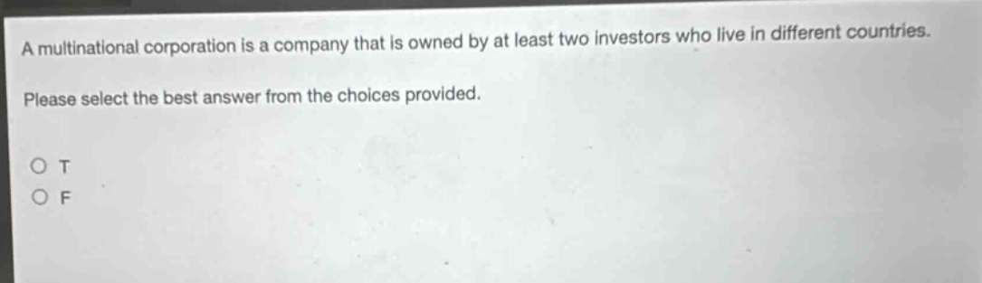 a multinational corporation is a company that is owned by at least two investors who live in different countries. please select the best answer from the choices provided. o t o f