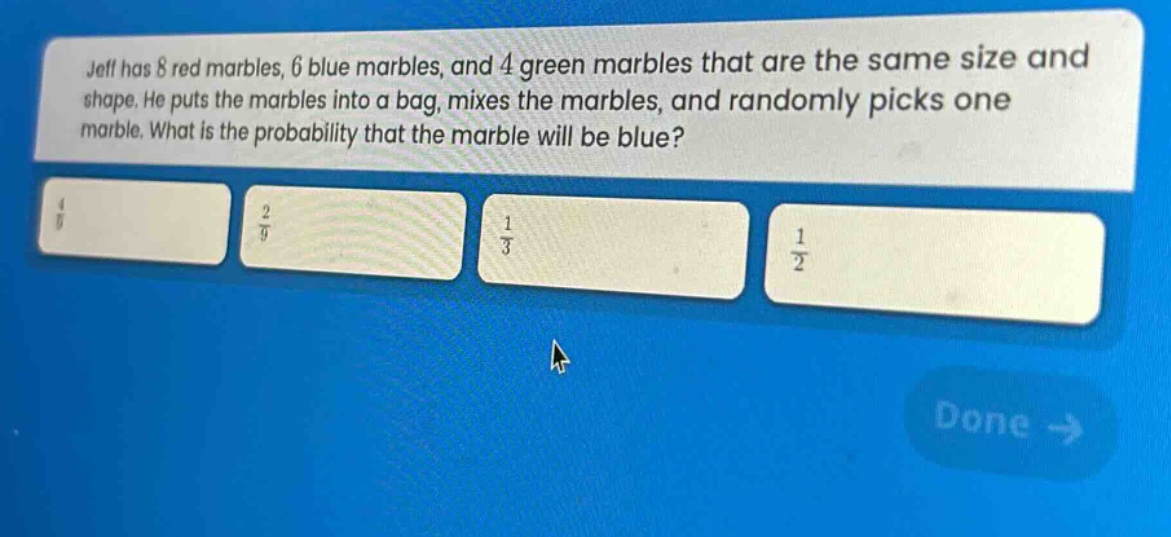 jeff has 8 red marbles, 6 blue marbles, and 4 green marbles that are the same size and shape. he puts the marbles into a bag, mixes the marbles, and randomly picks one marble. what is the probability that the marble will be blue?