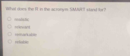what does the r in the acronym smart stand for?\nrealistic\nrelevant\nremarkable\nreliable
