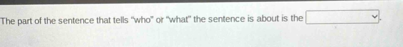 the part of the sentence that tells \who\ or \what\ the sentence is about is the